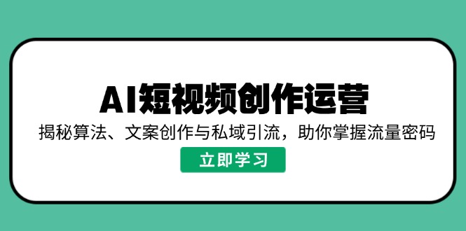 AI短视频创作运营，揭秘算法、文案创作与私域引流，助你掌握流量密码 - 中创网-中创网