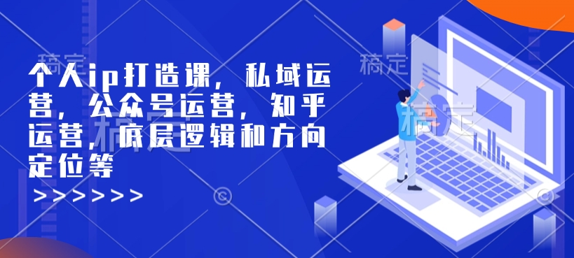 个人ip打造课，私域运营，公众号运营，知乎运营，底层逻辑和方向定位等 - 中创网-中创网