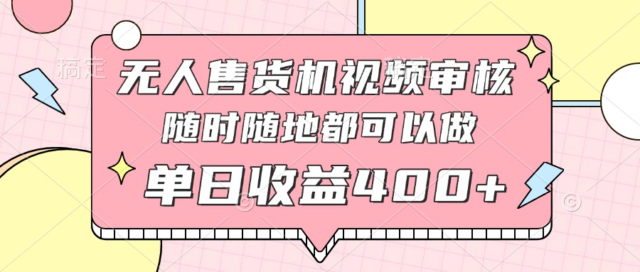 无人售货机视频审核，十秒钟一单，有手机就行，随时随地可做单日收益400+ - 中创网-中创网