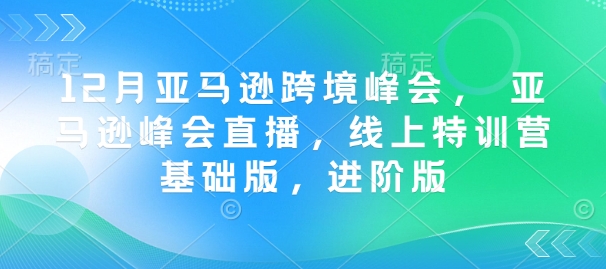 12月亚马逊跨境峰会， 亚马逊峰会直播，线上特训营基础版，进阶版 - 中创网-中创网