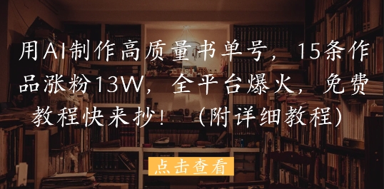用AI制作高质量书单号，15条作品涨粉13W，全平台爆火，免费教程快来抄(附详细教程) - 中创网-中创网