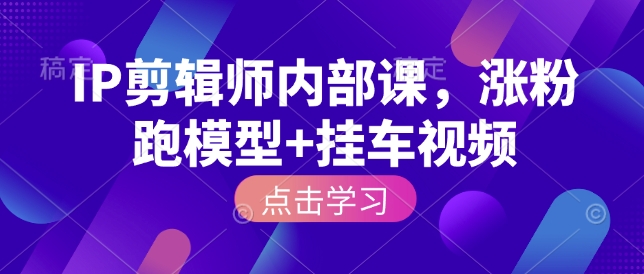 IP剪辑师内部课，涨粉跑模型+挂车视频 - 中创网-中创网