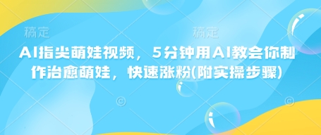 AI指尖萌娃视频，5分钟用AI教会你制作治愈萌娃，快速涨粉(附实操步骤) - 中创网-中创网