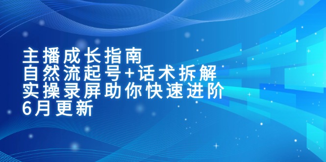 主播成长指南：自然流起号+话术拆解，实操录屏助你快速进阶(6月更新 - 中创网-中创网