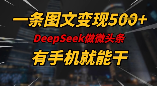 一条图文变现5张，DeeSeep微头条，有手机就能做 - 中创网-中创网