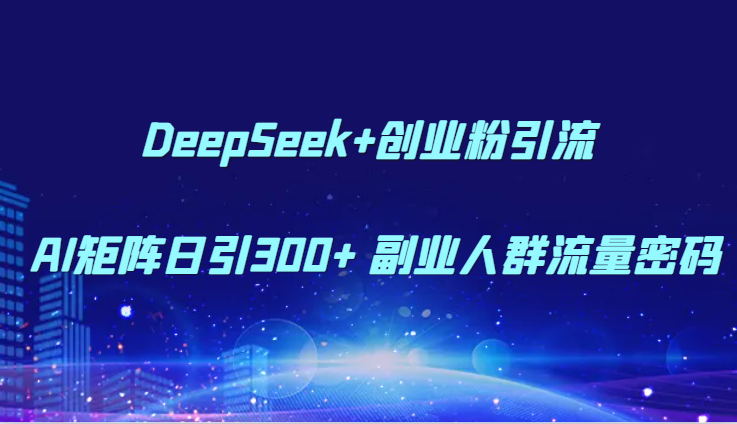 DeepSeek+创业粉引流 AI矩阵日引300+ 副业人群流量密码 - 中创网-中创网