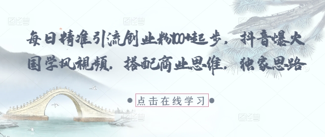 每日精准引流创业粉100+起步，抖音爆火国学风视频，搭配商业思维，独家思路 - 中创网-中创网