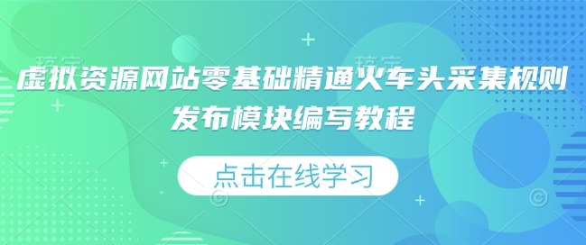 虚拟资源网站零基础精通火车头采集规则发布模块编写教程 - 中创网-中创网