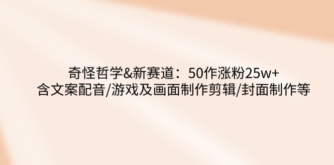 奇怪哲学-新赛道：50作涨粉25w+含文案配音/游戏及画面制作剪辑/封面制作等 - 中创网-中创网