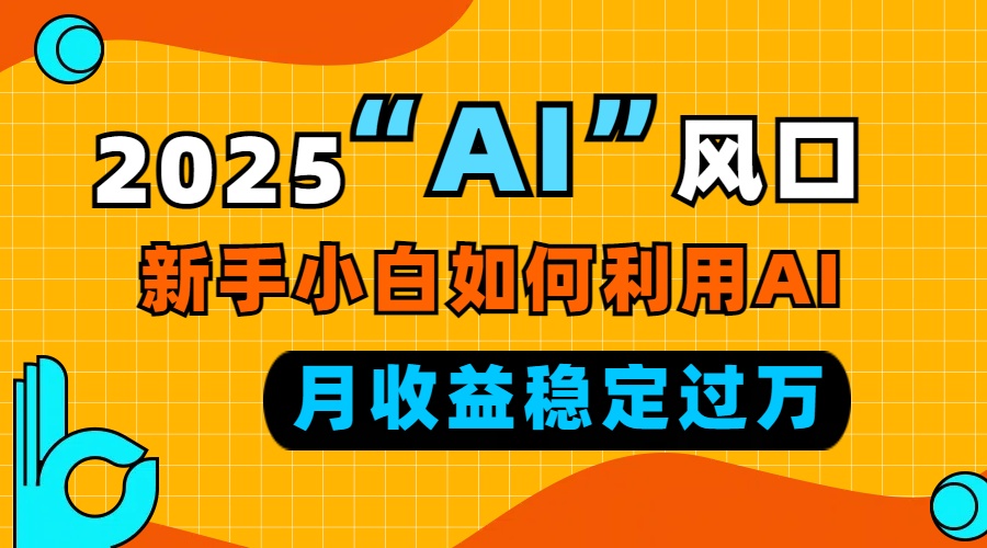 2025“ AI ”风口，新手小白如何利用ai，每月收益稳定过万 - 中创网-中创网
