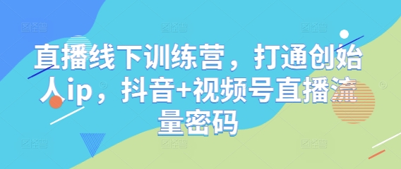 直播线下训练营，打通创始人ip，抖音+视频号直播流量密码 - 中创网-中创网