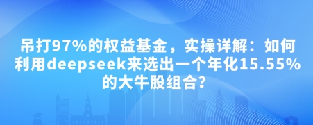 付费文章：吊打97%的权益基金，实操详解：如何利用deepseek来选出一个年化15.55%的大牛股组合? - 中创网-中创网