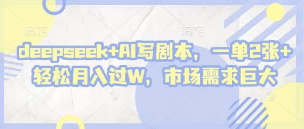 deepseek+AI写剧本，一单2张+ 轻松月入过W，市场需求巨大 - 中创网-中创网
