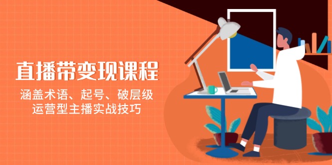 直播带变现课程，涵盖术语、起号、破层级，运营型主播实战技巧 - 中创网-中创网