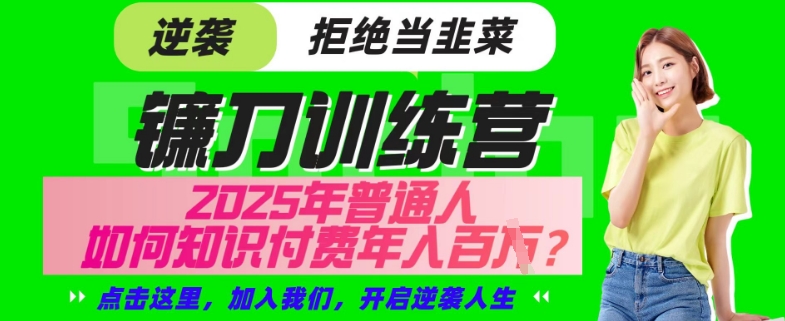 【网创项目终点站-镰刀训练营超级IP合伙人】25年普通人如何通过“知识付费”年入百个-仅此一版【揭秘】 - 中创网-中创网