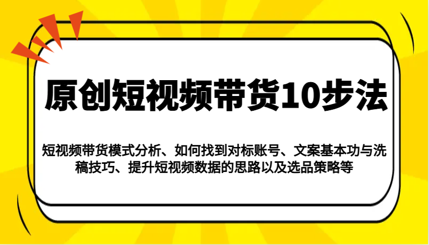 原创短视频带货10步法：模式分析/对标账号/文案与洗稿/提升数据/以及选品策略等 - 中创网-中创网