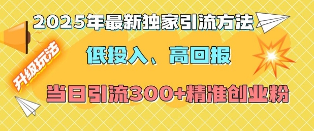 2025年最新独家引流方法，低投入高回报？当日引流300+精准创业粉 - 中创网-中创网