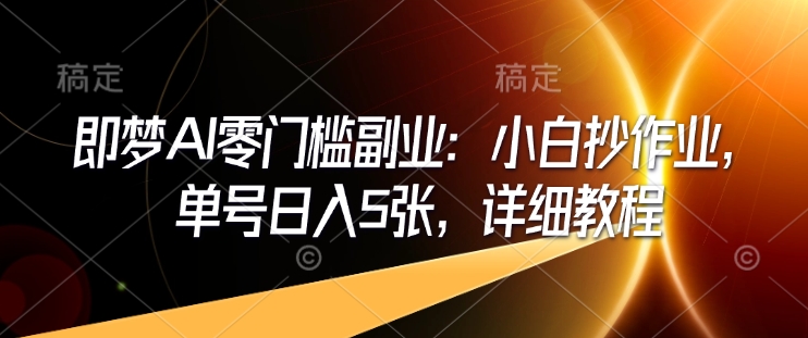 即梦AI零门槛副业：小白抄作业，单号日入5张，详细教程 - 中创网-中创网