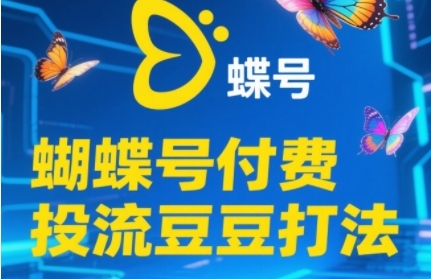 2025蝴蝶号付费投流豆豆打法，助新手快速掌握付费流量撬动自然流的核心玩法 - 中创网-中创网