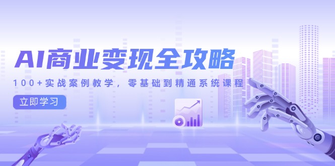 AI商业变现全攻略，100+实战案例教学，零基础到精通系统课程 - 中创网-中创网