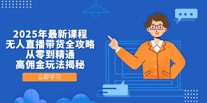 2025年最新课程，无人直播带货全攻略，从零到精通，高佣金玩法揭秘 - 中创网-中创网