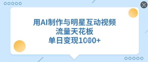 用AI制作与明星互动视频，流量天花板，单日变现多张 - 中创网-中创网