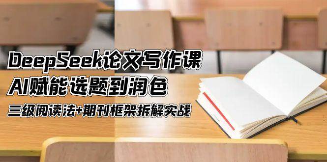DeepSeek论文写作课，AI赋能选题到润色，三级阅读法+期刊框架拆解实战 - 中创网-中创网
