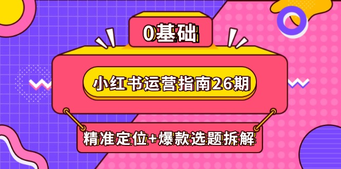 小红书运营指南26期：精准定位+爆款选题拆解,DeepSeek辅助创作与电商变现 - 中创网-中创网