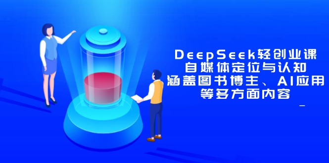 DeepSeek轻创业课：自媒体定位与认知，涵盖图书博主、AI应用等多方面内容 - 中创网-中创网