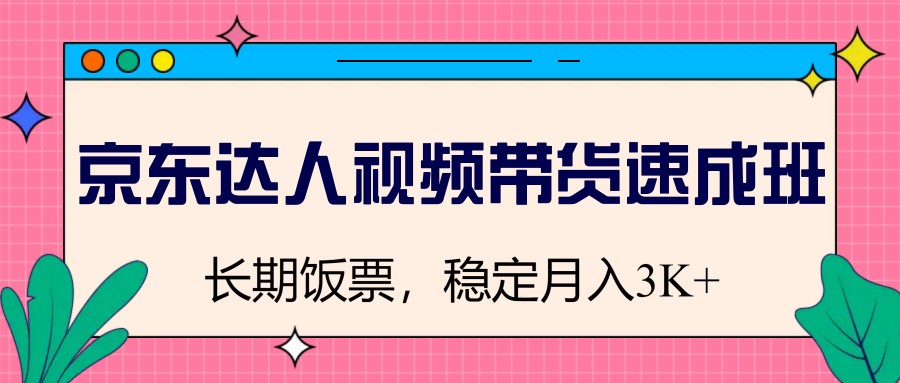 京东达人视频带货速成班，长期饭票，稳定月入3K - 中创网-中创网