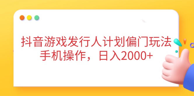 抖音游戏发行人计划偏门玩法，手机操作，日入2000+ - 中创网-中创网