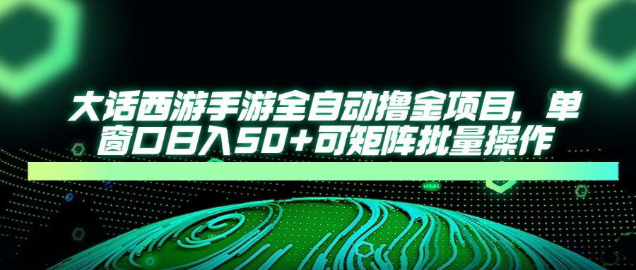 大话西游手游全自动撸金项目，单窗口日入50+可矩阵批量操作 - 中创网-中创网