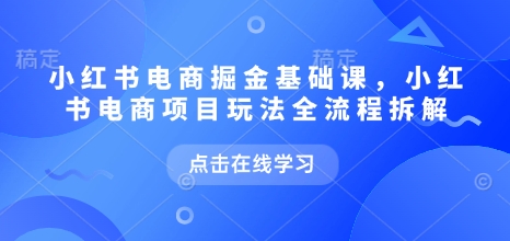 小红书电商掘金课，小红书电商项目玩法全流程拆解(更新5月) - 中创网-中创网