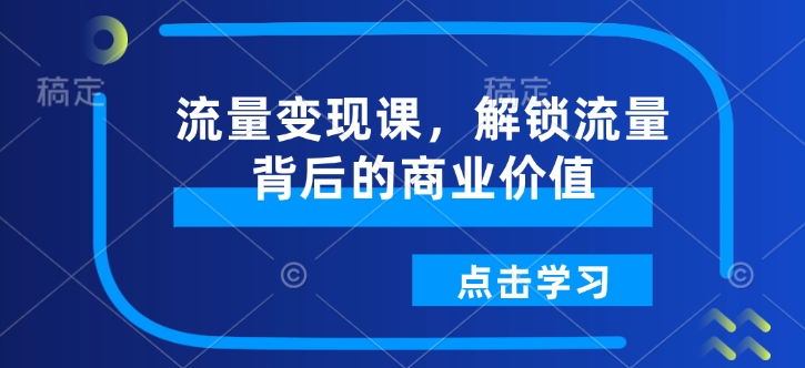 流量变现课，解锁流量背后的商业价值 - 中创网-中创网