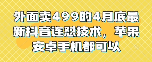 外面卖499的4月底最新抖音连怼技术，苹果安卓手机都可以 - 中创网-中创网