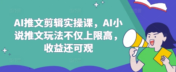 AI推文剪辑实操课，AI小说推文玩法不仅上限高，收益还可观 - 中创网-中创网