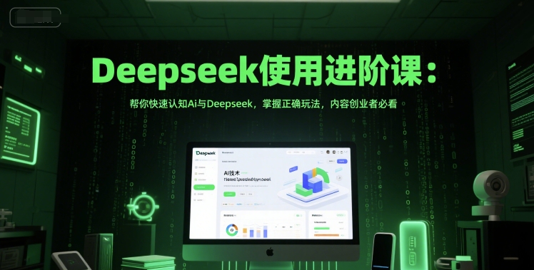 Deepseek使用进阶课：帮你快速认知Ai与Deepseek，掌握正确玩法，内容创业者必看 - 中创网-中创网