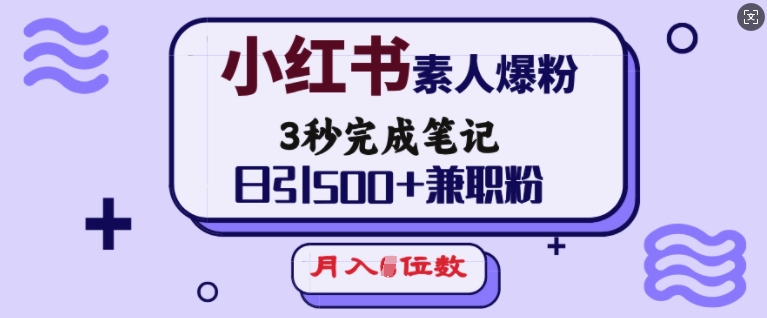 小红书素人爆粉，3秒完成笔记，日引500+兼职粉，月入5位数 - 中创网-中创网