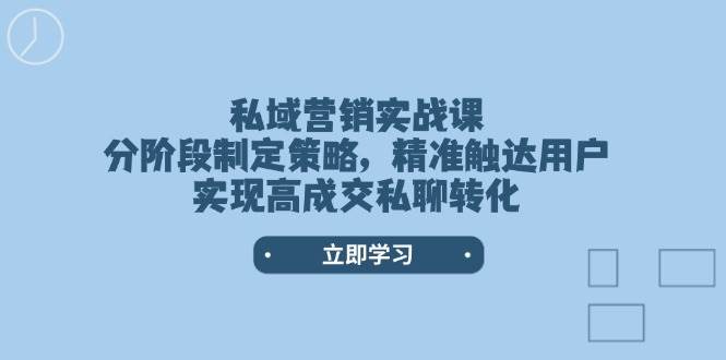 私域营销实战课，分阶段制定策略，精准触达用户，实现高成交私聊转化 - 中创网-中创网