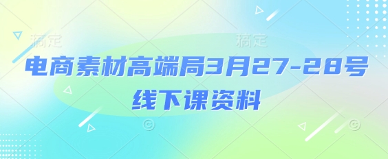 电商素材高端局3月27-28号线下课资料，全程场记+100多张ppt图片+重点视频+课程思维导图+录音带字幕 - 中创网-中创网