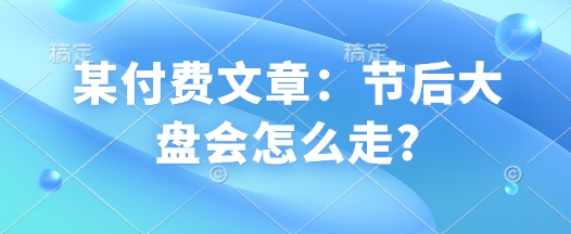 某付费文章：节后大盘会怎么走? - 中创网-中创网