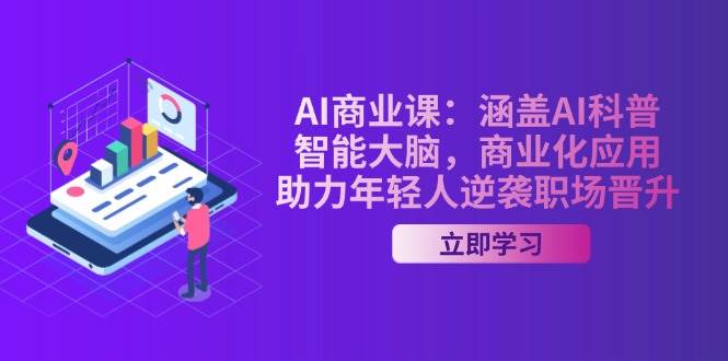 AI商业课：涵盖AI科普，智能大脑，商业化应用，助力年轻人逆袭职场晋升 - 中创网-中创网
