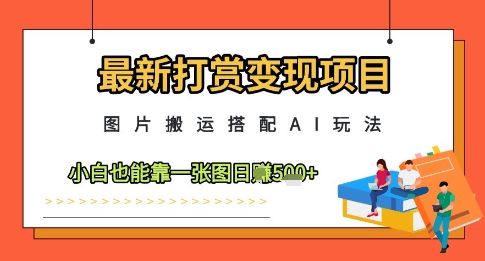 最新打赏变现项目，图片搬运搭配AI玩法，小白也能靠一张图日入5张 - 中创网-中创网