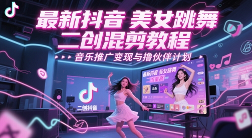 最新抖音美女跳舞二创混剪教程，流量高，音乐推广变现与撸伙伴计划 - 中创网-中创网