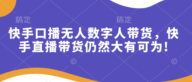 快手口播无人数字人带货，快手直播带货仍然大有可为! - 中创网-中创网