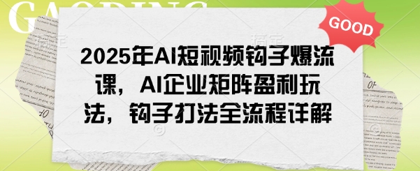 2025年AI短视频钩子爆流课，AI企业矩阵盈利玩法，钩子打法全流程详解 - 中创网-中创网