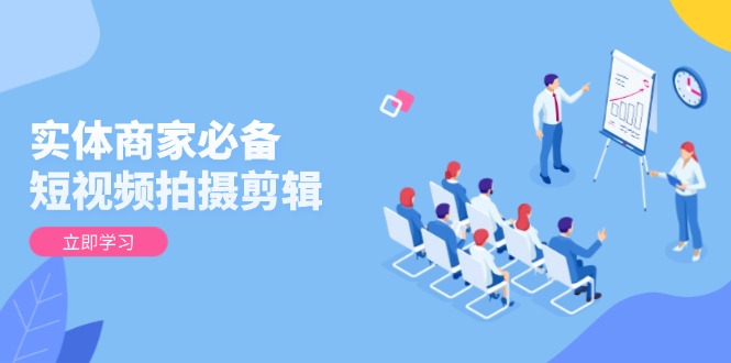 实体商家必备！短视频拍摄剪辑，从基础到进阶 全面提升视频质量与获客效果 - 中创网-中创网