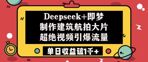 Deepseek+即梦制作建筑航拍大片超绝视频引爆流量单日收益破1k+ - 中创网-中创网
