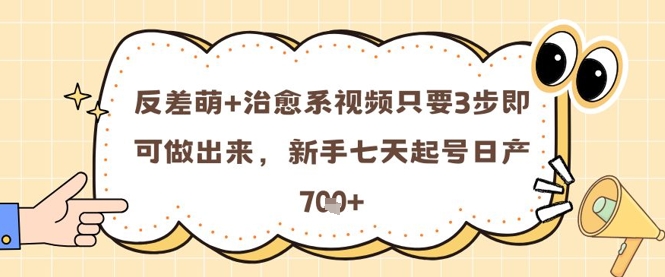 反差萌+治愈系视频只要3步即可做出来，新手七天起号日产7张 - 中创网-中创网