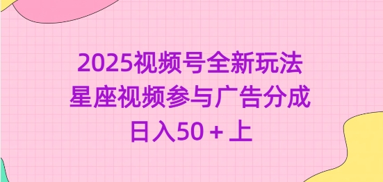 2025视频号全新玩法-星座视频参与广告分成，日入50+上 - 中创网-中创网